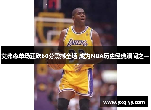艾弗森单场狂砍60分震撼全场 成为NBA历史经典瞬间之一 艾弗森单场狂砍60分震撼全场 成为NBA历史经典瞬间之一