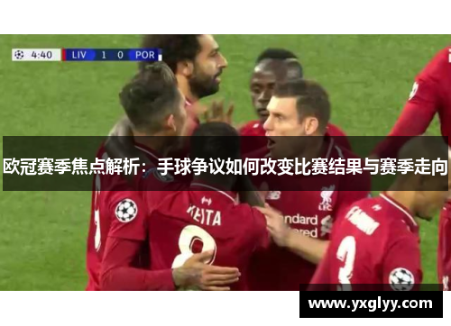 欧冠赛季焦点解析：手球争议如何改变比赛结果与赛季走向