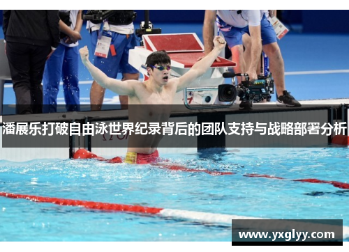 潘展乐打破自由泳世界纪录背后的团队支持与战略部署分析