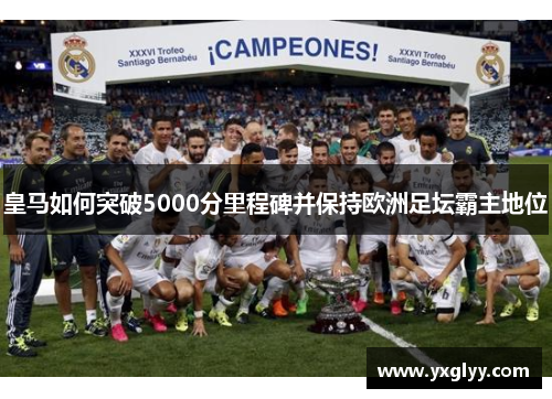 皇马如何突破5000分里程碑并保持欧洲足坛霸主地位