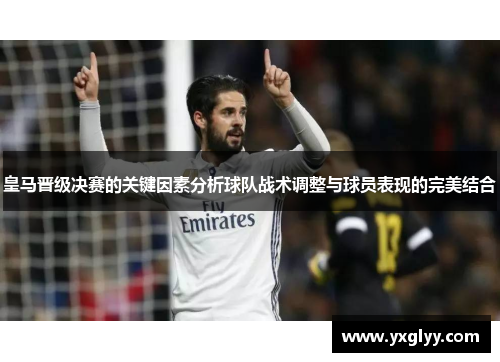 皇马晋级决赛的关键因素分析球队战术调整与球员表现的完美结合