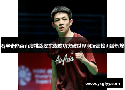 石宇奇能否再度挑战安东森成功突破世界羽坛高峰再续辉煌