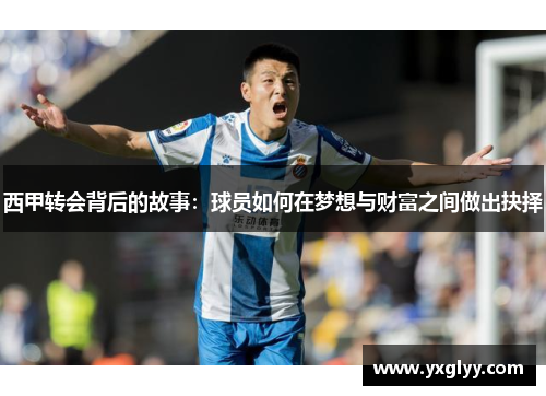 西甲转会背后的故事:球员如何在梦想与财富之间做出抉择 西甲转会背后的故事:球员如何在梦想与财富之间做出抉择