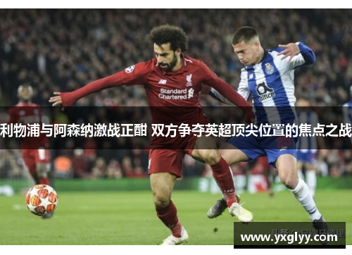 利物浦与阿森纳激战正酣 双方争夺英超顶尖位置的焦点之战