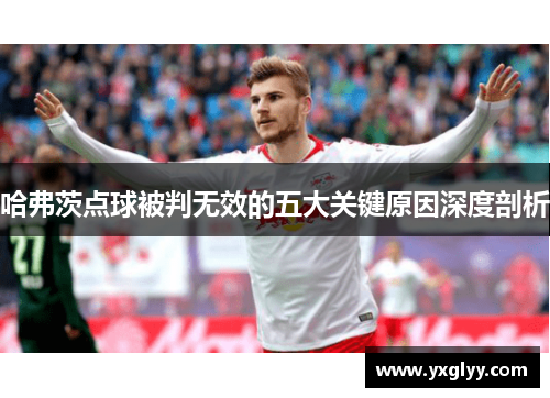 哈弗茨点球被判无效的五大关键原因深度剖析