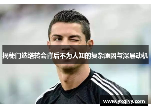 揭秘门迭塔转会背后不为人知的复杂原因与深层动机