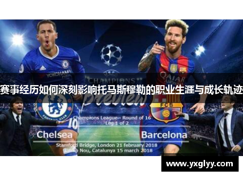 赛事经历如何深刻影响托马斯穆勒的职业生涯与成长轨迹 赛事经历如何深刻影响托马斯穆勒的职业生涯与成长轨迹